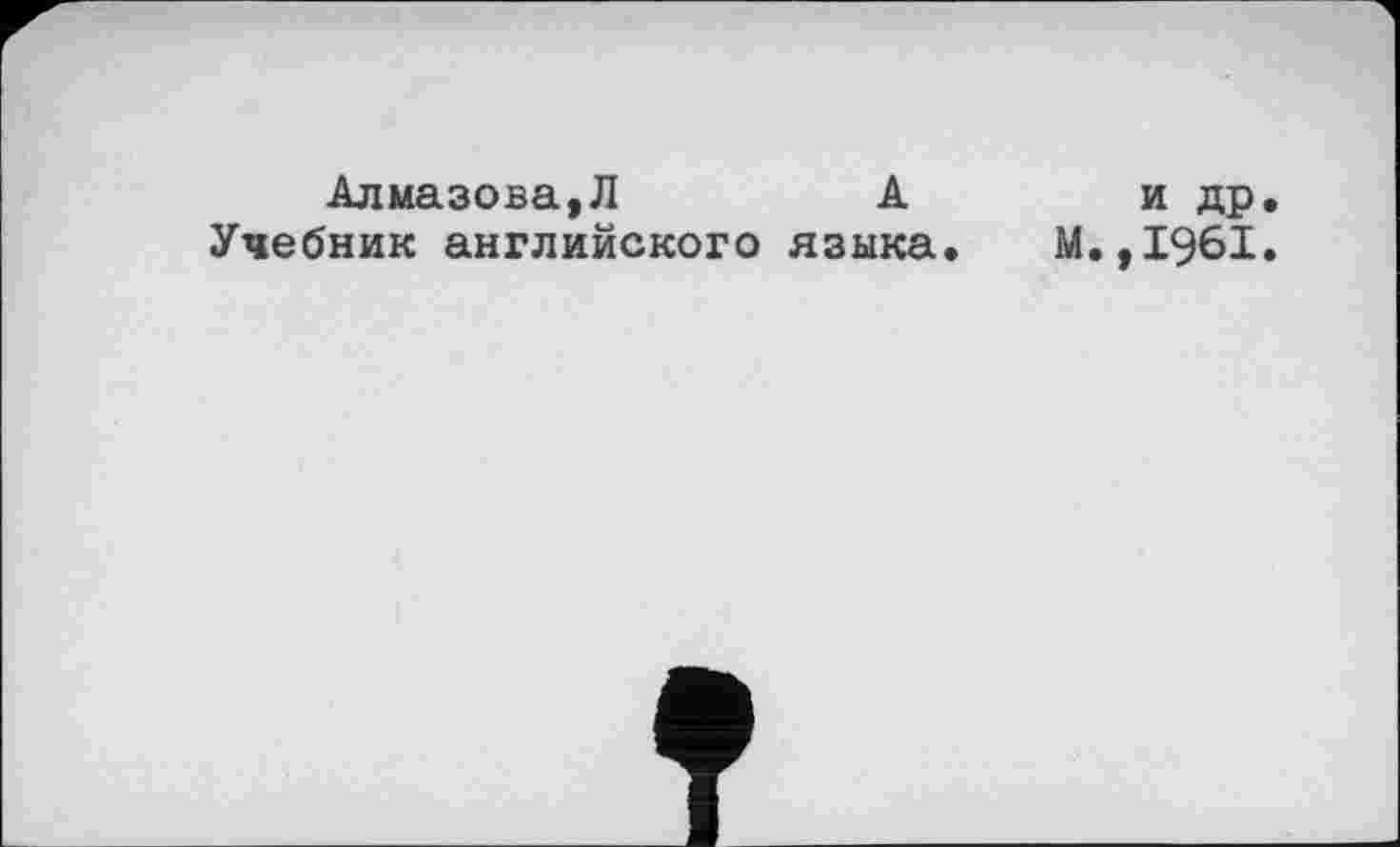 ﻿Алмазова,Л	А
Учебник английского языка.
и др М.,1961